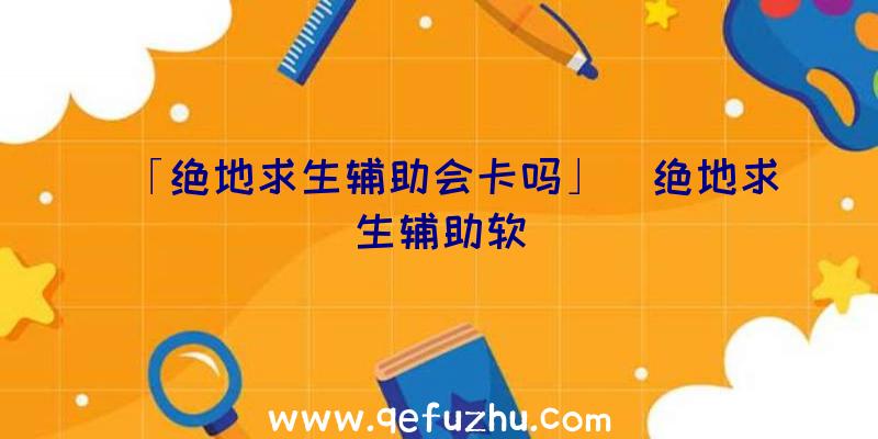 「绝地求生辅助会卡吗」|绝地求生辅助软